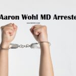 Aaron Wohl MD Arrested: What Happened and What It Means