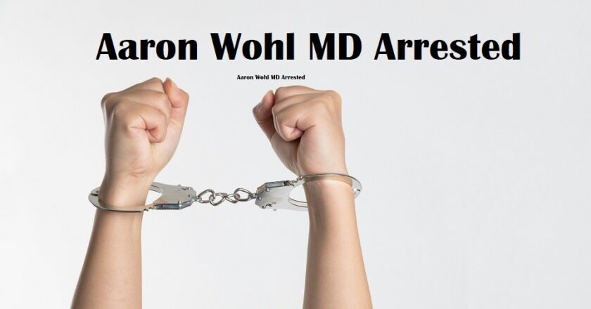 Aaron Wohl MD Arrested: What Happened and What It Means